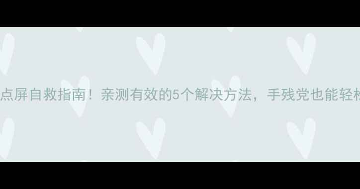 图片 手机乱点屏自救指南！亲测有效的5个解决方法，手残党也能轻松搞定1