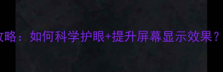 图片 手机亮度调节技巧全攻略：如何科学护眼+提升屏幕显示效果？附不同品牌设置教程1