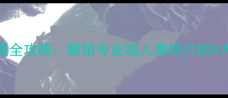 图片 手机人像模式拍摄全攻略：解锁专业级人像照片的5大技巧与设备推荐