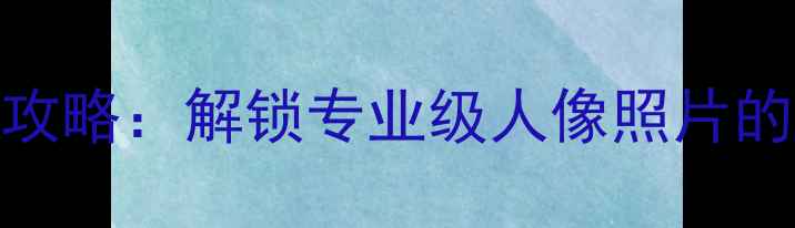 图片 手机人像模式拍摄全攻略：解锁专业级人像照片的5大技巧与设备推荐1