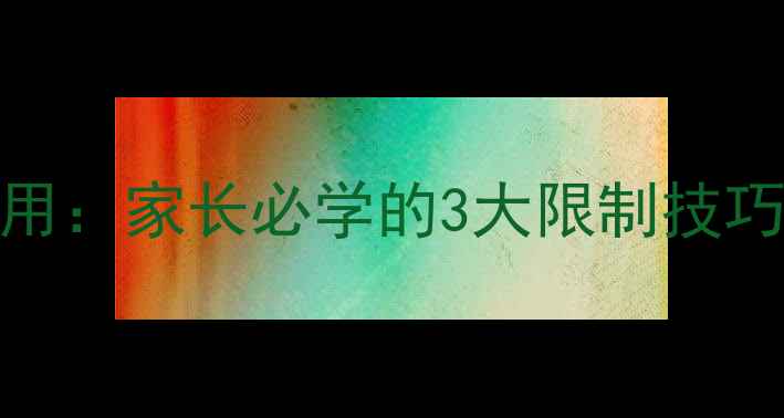 手机仅限紧急使用家长必学的3大限制技巧与隐私保护指南