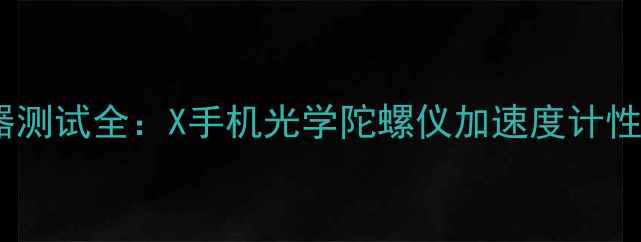 图片 手机传感器测试全：X手机光学陀螺仪加速度计性能大比拼1