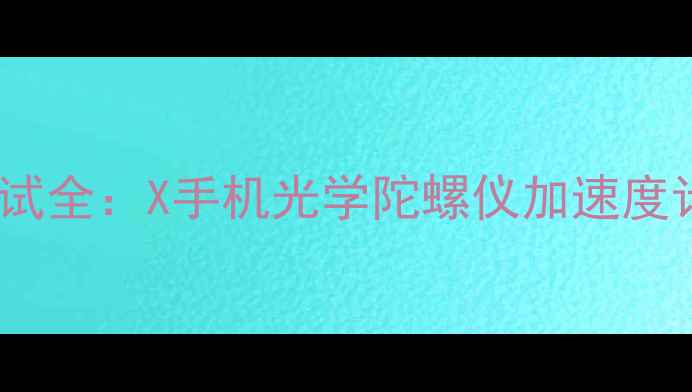 图片 手机传感器测试全：X手机光学陀螺仪加速度计性能大比拼2