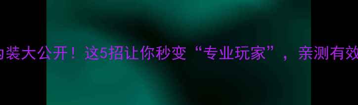 图片 手机伪装大公开！这5招让你秒变“专业玩家”，亲测有效📱✨2