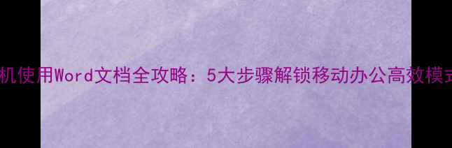 图片 手机使用Word文档全攻略：5大步骤解锁移动办公高效模式1