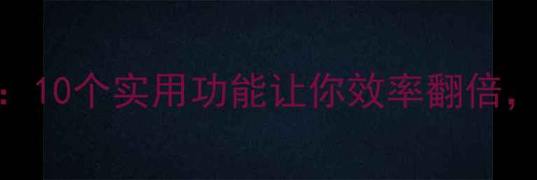图片 手机使用技巧大全：10个实用功能让你效率翻倍，最后一个太惊喜！