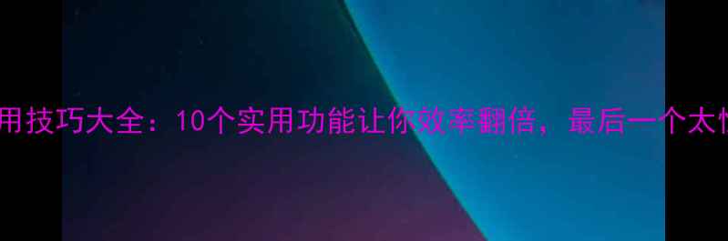 图片 手机使用技巧大全：10个实用功能让你效率翻倍，最后一个太惊喜！1
