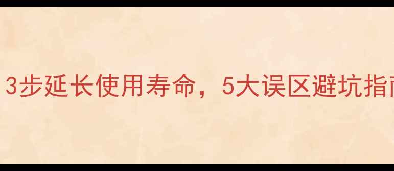 图片 手机保养全攻略：3步延长使用寿命，5大误区避坑指南（附详细教程）