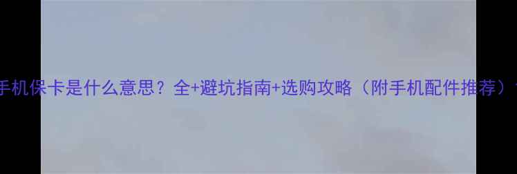 图片 手机保卡是什么意思？全+避坑指南+选购攻略（附手机配件推荐）1