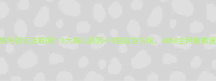图片 手机信号弱无法联网？5大核心原因+10招应急方案，4G5G全网络修复指南