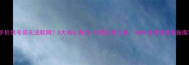 图片 手机信号弱无法联网？5大核心原因+10招应急方案，4G5G全网络修复指南2