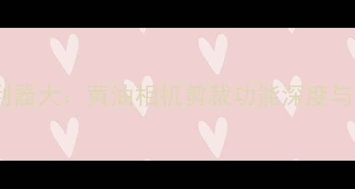 图片 手机修图利器大：黄油相机剪裁功能深度与实战指南1