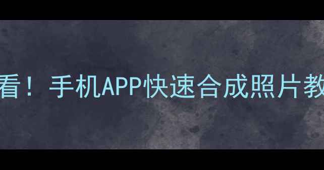 图片 手机修图技巧零基础必看！手机APP快速合成照片教程（附免费工具清单）