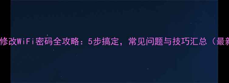 图片 手机修改WiFi密码全攻略：5步搞定，常见问题与技巧汇总（最新）1