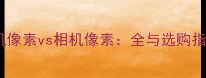 图片 手机像素vs相机像素：全与选购指南2