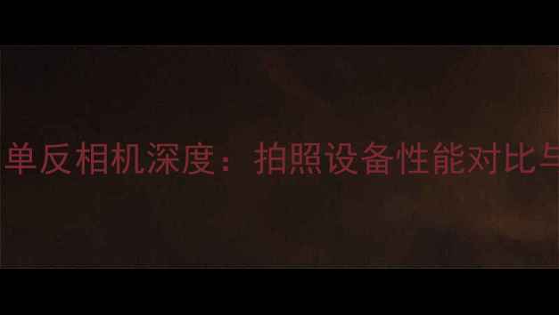 图片 手机像素与单反相机深度：拍照设备性能对比与选购指南1