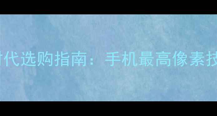 图片 手机像素天花板！1亿像素时代选购指南：手机最高像素技术原理与十大旗舰机型实测