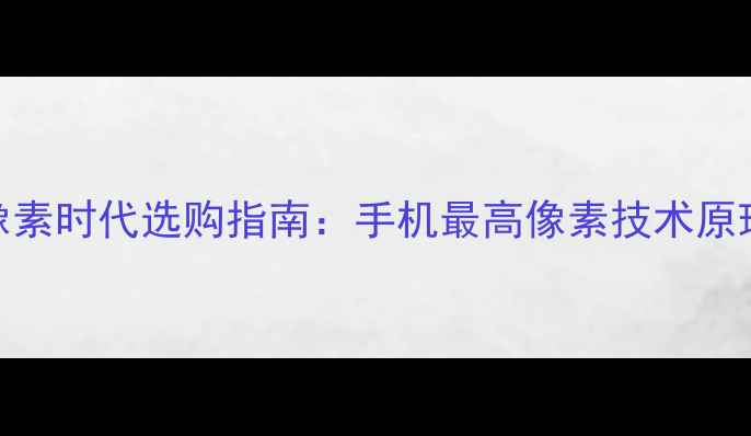 图片 手机像素天花板！1亿像素时代选购指南：手机最高像素技术原理与十大旗舰机型实测2