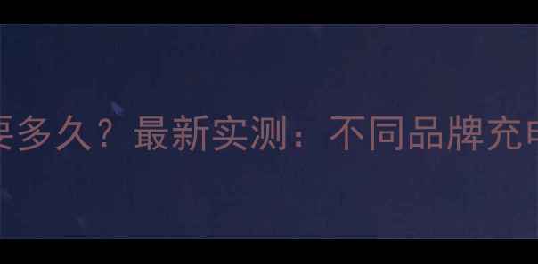 图片 手机充满电需要多久？最新实测：不同品牌充电时间大公开！
