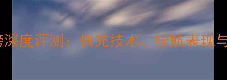 图片 手机充电排行榜深度评测：快充技术、续航表现与选购避坑指南1