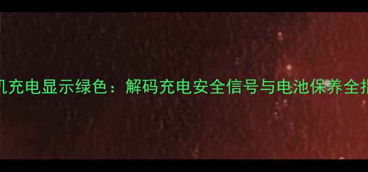 图片 手机充电显示绿色：解码充电安全信号与电池保养全指南