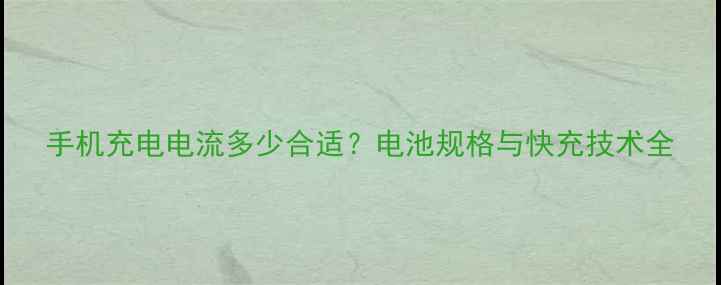 图片 手机充电电流多少合适？电池规格与快充技术全
