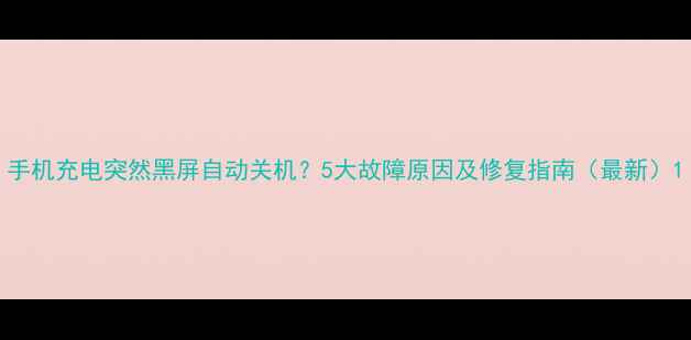 图片 手机充电突然黑屏自动关机？5大故障原因及修复指南（最新）1