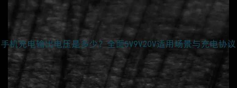 图片 手机充电输出电压是多少？全面5V9V20V适用场景与充电协议