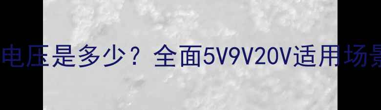 图片 手机充电输出电压是多少？全面5V9V20V适用场景与充电协议1