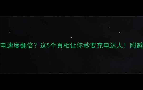图片 手机充电速度翻倍？这5个真相让你秒变充电达人！附避坑指南