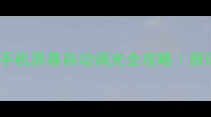 图片 手机光线感应器：手机屏幕自动调光全攻略｜原理避坑选购指南✨1
