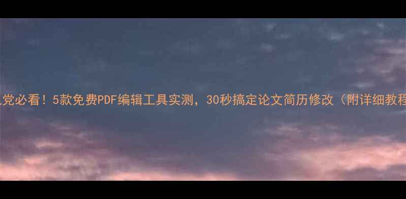 图片 手机党必看！5款免费PDF编辑工具实测，30秒搞定论文简历修改（附详细教程）1