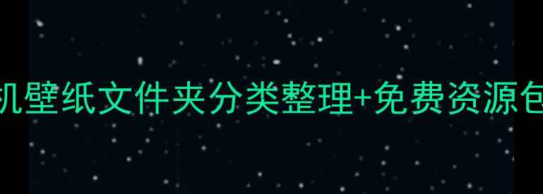 图片 手机党必看！手机壁纸文件夹分类整理+免费资源包（附下载链接）