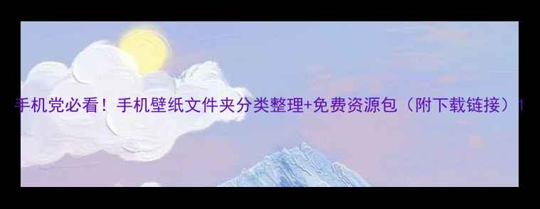 图片 手机党必看！手机壁纸文件夹分类整理+免费资源包（附下载链接）1