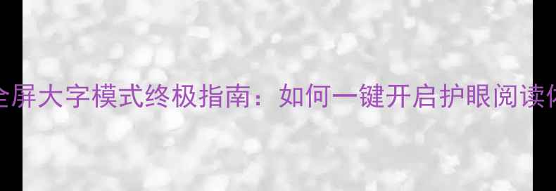 图片 手机全屏大字模式终极指南：如何一键开启护眼阅读体验？