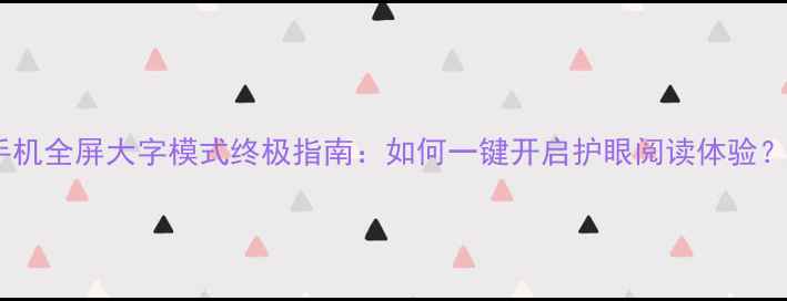 图片 手机全屏大字模式终极指南：如何一键开启护眼阅读体验？1