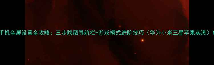 图片 手机全屏设置全攻略：三步隐藏导航栏+游戏模式进阶技巧（华为小米三星苹果实测）1