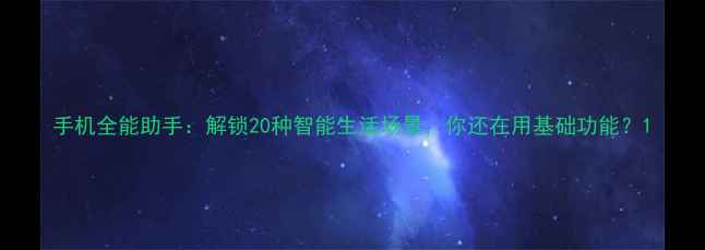 图片 手机全能助手：解锁20种智能生活场景，你还在用基础功能？1