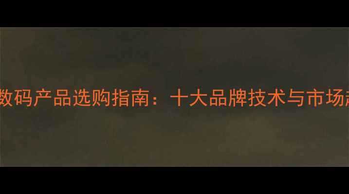 图片 手机公司数码产品选购指南：十大品牌技术与市场趋势报告1