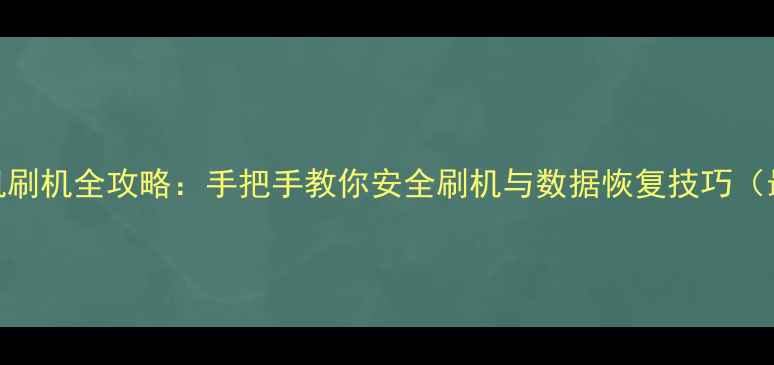 图片 手机关机刷机全攻略：手把手教你安全刷机与数据恢复技巧（最新版）