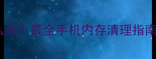 图片 手机内存不足怎么办？最全手机内存清理指南（附图文教程）2