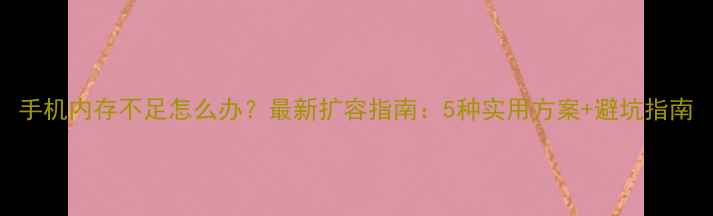 图片 手机内存不足怎么办？最新扩容指南：5种实用方案+避坑指南