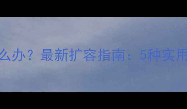 图片 手机内存不足怎么办？最新扩容指南：5种实用方案+避坑指南2