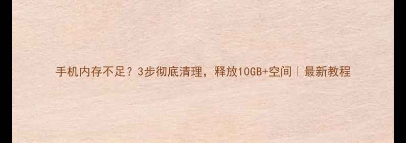图片 手机内存不足？3步彻底清理，释放10GB+空间｜最新教程