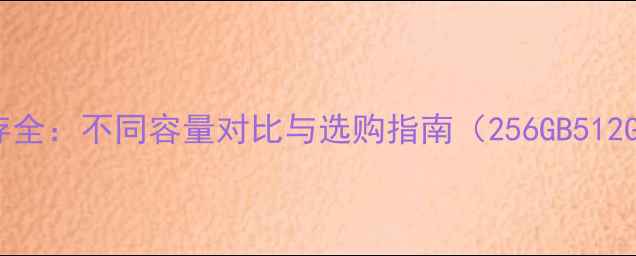 图片 手机内存全：不同容量对比与选购指南（256GB512GB1TB）1