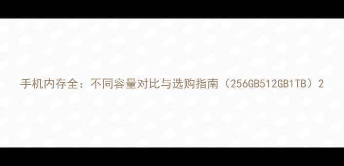 图片 手机内存全：不同容量对比与选购指南（256GB512GB1TB）2