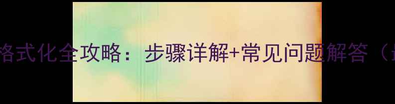 图片 手机内存卡格式化全攻略：步骤详解+常见问题解答（最新教程）1