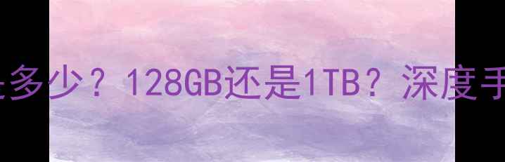 图片 手机内存极限是多少？128GB还是1TB？深度手机存储天花板1