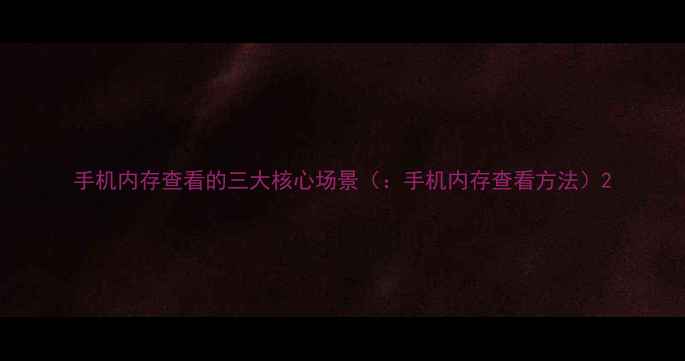 图片 手机内存查看的三大核心场景（：手机内存查看方法）2