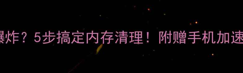 图片 手机内存爆炸？5步搞定内存清理！附赠手机加速秘籍📱✨2